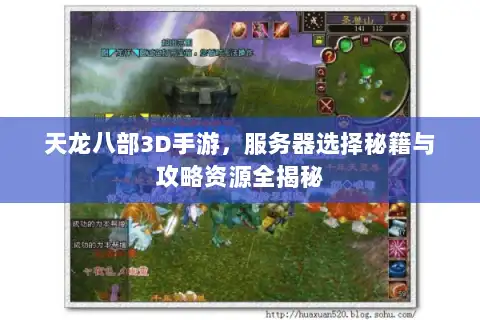 天龙八部3D手游，服务器选择秘籍与攻略资源全揭秘