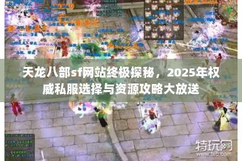 天龙八部sf网站终极探秘，2025年权威私服选择与资源攻略大放送
