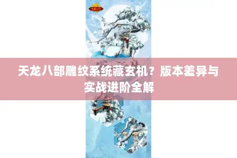 天龙八部雕纹系统藏玄机?版本差异与实战进阶全解 天龙八部雕纹系统藏玄机?版本差异与实战进阶全解