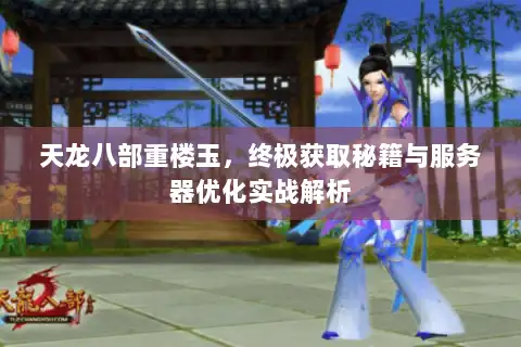 天龙八部重楼玉,终极获取秘籍与服务器优化实战解析 天龙八部重楼玉,终极获取秘籍与服务器优化实战解析