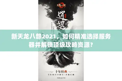 新天龙八部2021，如何精准选择服务器并解锁顶级攻略资源？
