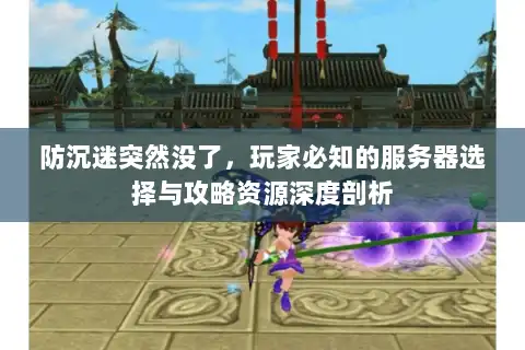 防沉迷突然没了,玩家必知的服务器选择与攻略资源深度剖析 防沉迷突然没了,玩家必知的服务器选择与攻略资源深度剖析