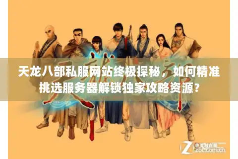 天龙八部私服网站终极探秘,如何精准挑选服务器解锁独家攻略资源? 天龙八部私服网站终极探秘,如何精准挑选服务器解锁独家攻略资源?