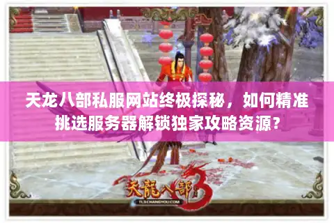 天龙八部私服网站终极探秘,如何精准挑选服务器解锁独家攻略资源? 天龙八部私服网站终极探秘,如何精准挑选服务器解锁独家攻略资源?