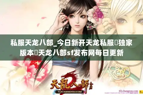 私服天龙八部_今日新开天龙私服▷独家版本◁天龙八部sf发布网每日更新