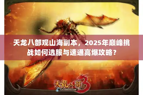 天龙八部观山海副本，2025年巅峰挑战如何选服与速通高爆攻略？