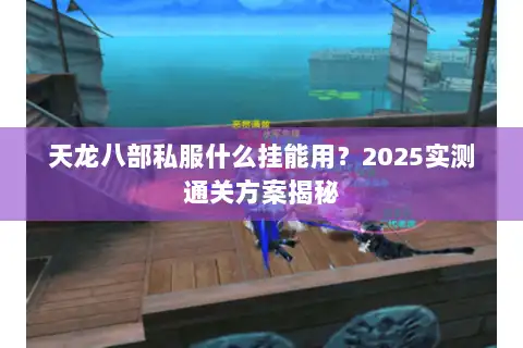 天龙八部私服什么挂能用？2025实测通关方案揭秘