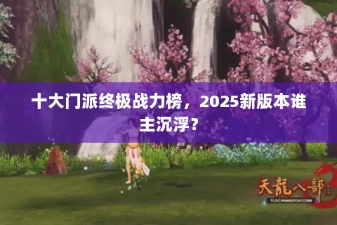 十大门派终极战力榜，2025新版本谁主沉浮？