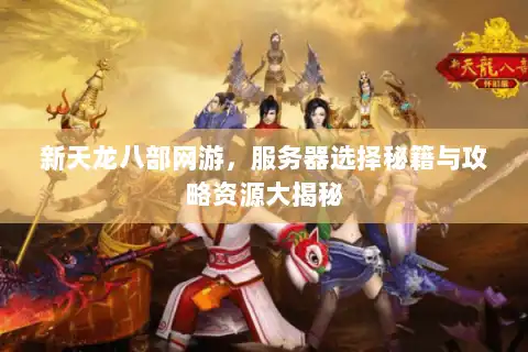 新天龙八部网游，服务器选择秘籍与攻略资源大揭秘