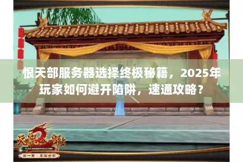 恨天部服务器选择终极秘籍，2025年玩家如何避开陷阱，速通攻略？