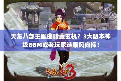 天龙八部主题曲暗藏玄机？3大版本神级BGM成老玩家选服风向标！