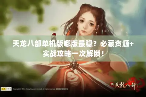 天龙八部单机版哪版最稳?必藏资源+实战攻略一次解锁! 天龙八部单机版哪版最稳?必藏资源+实战攻略一次解锁!