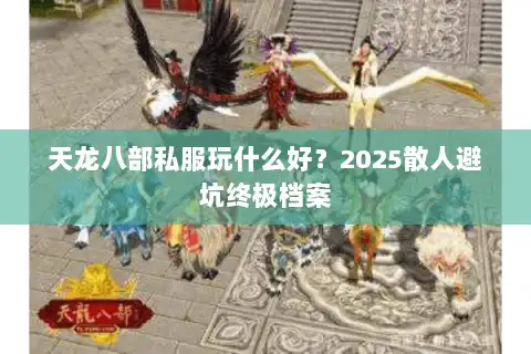 天龙八部私服玩什么好?2025散人避坑终极档案 天龙八部私服玩什么好?2025散人避坑终极档案