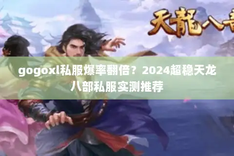 gogoxl私服爆率翻倍？2024超稳天龙八部私服实测推荐