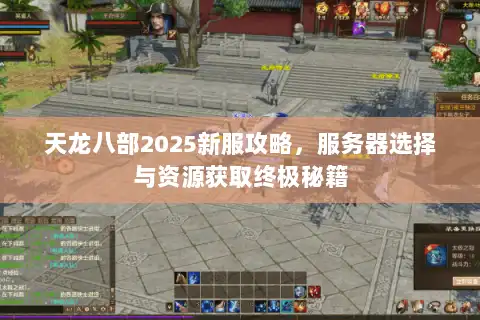天龙八部2025新服攻略，服务器选择与资源获取终极秘籍