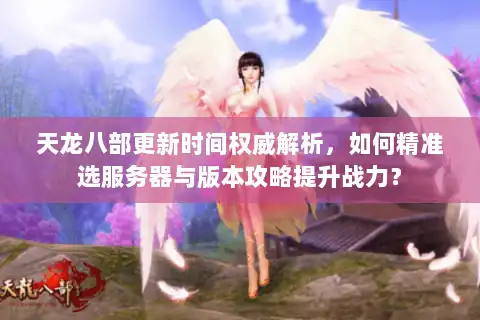 天龙八部更新时间权威解析，如何精准选服务器与版本攻略提升战力？