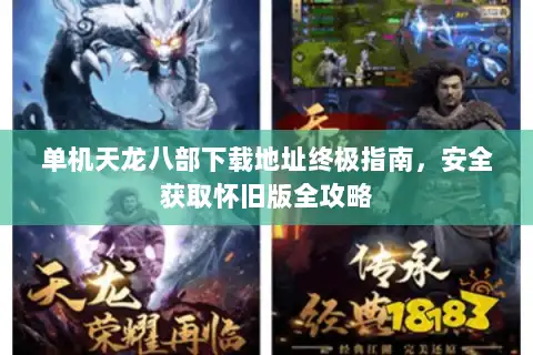 单机天龙八部下载地址终极指南，安全获取怀旧版全攻略