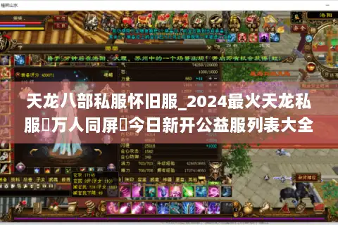 天龙八部私服怀旧服_2024最火天龙私服▷万人同屏▷今日新开公益服列表大全 天龙八部私服怀旧服_2024最火天龙私服▷万人同屏▷今日新开公益服列表大全