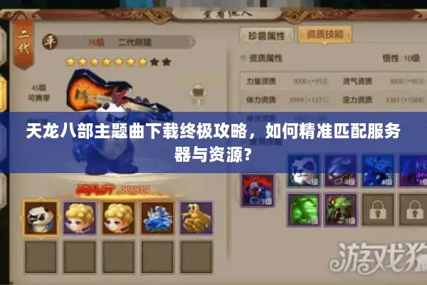 天龙八部主题曲下载终极攻略，如何精准匹配服务器与资源？