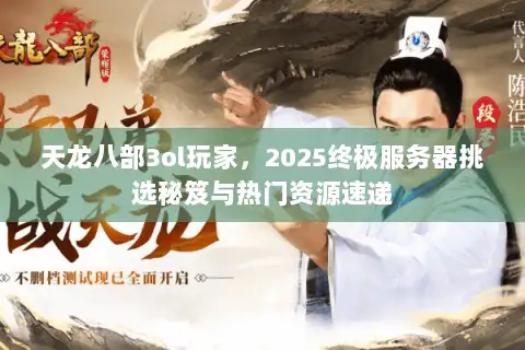 天龙八部3ol玩家，2025终极服务器挑选秘笈与热门资源速递