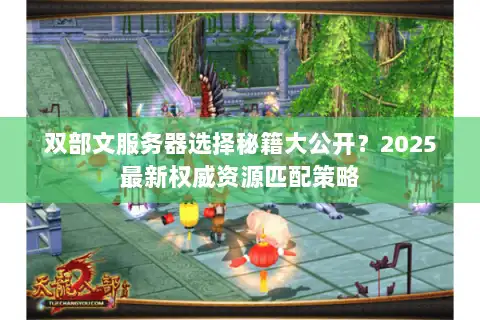 双部文服务器选择秘籍大公开？2025最新权威资源匹配策略