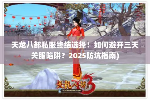 天龙八部私服终结选择！如何避开三天关服陷阱？2025防坑指南)