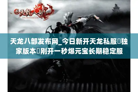 天龙八部发布网_今日新开天龙私服▷独家版本◁刚开一秒爆元宝长期稳定服