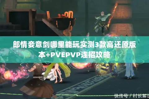 郎情妾意剑哪里能玩实测3款高还原版本+PVEPVP连招攻略