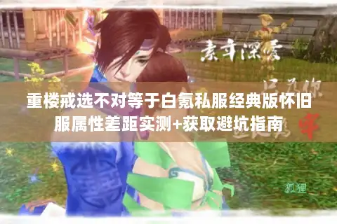 重楼戒选不对等于白氪私服经典版怀旧服属性差距实测+获取避坑指南