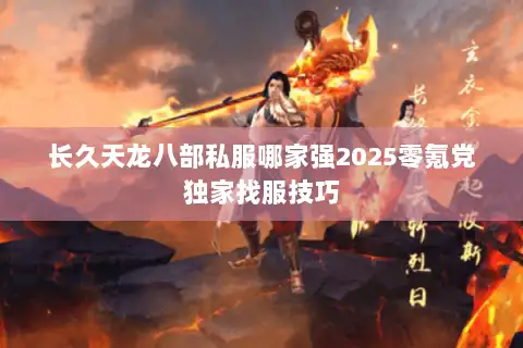长久天龙八部私服哪家强2025零氪党独家找服技巧