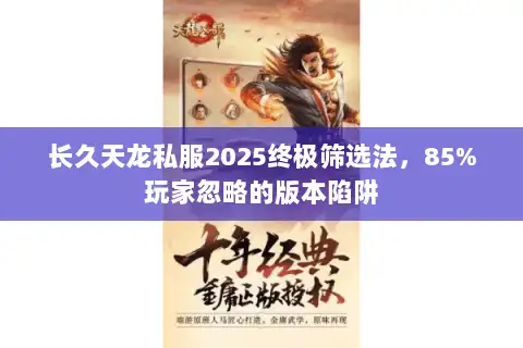 长久天龙私服2025终极筛选法,85%玩家忽略的版本陷阱 长久天龙私服2025终极筛选法,85%玩家忽略的版本陷阱