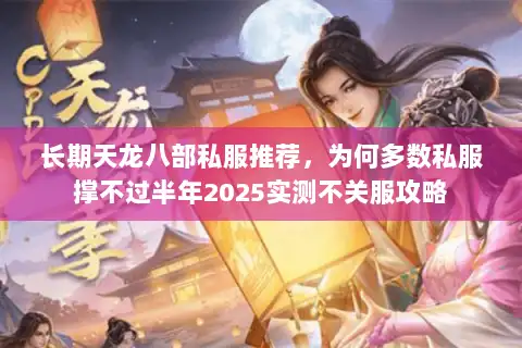 长期天龙八部私服推荐,为何多数私服撑不过半年2025实测不关服攻略 长期天龙八部私服推荐,为何多数私服撑不过半年2025实测不关服攻略
