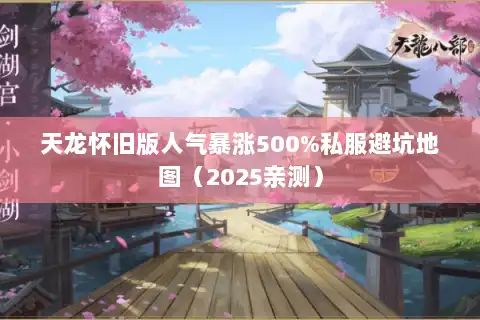 天龙怀旧版人气暴涨500%私服避坑地图（2025亲测）