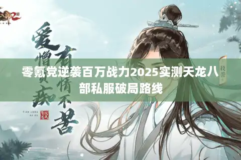 零氪党逆袭百万战力2025实测天龙八部私服破局路线 零氪党逆袭百万战力2025实测天龙八部私服破局路线