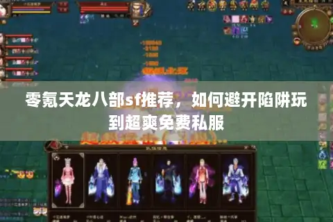 零氪天龙八部sf推荐，如何避开陷阱玩到超爽免费私服