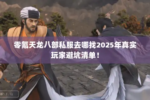 零氪天龙八部私服去哪找2025年真实玩家避坑清单! 零氪天龙八部私服去哪找2025年真实玩家避坑清单!