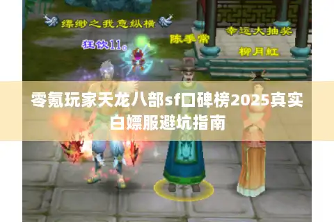 零氪玩家天龙八部sf口碑榜2025真实白嫖服避坑指南 零氪玩家天龙八部sf口碑榜2025真实白嫖服避坑指南