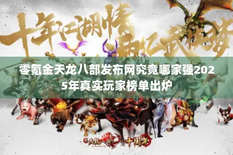 零氪金天龙八部发布网究竟哪家强2025年真实玩家榜单出炉 零氪金天龙八部发布网究竟哪家强2025年真实玩家榜单出炉