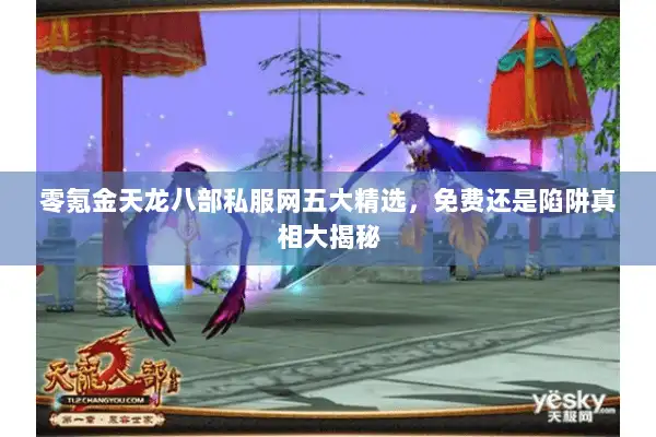 零氪金天龙八部私服网五大精选，免费还是陷阱真相大揭秘