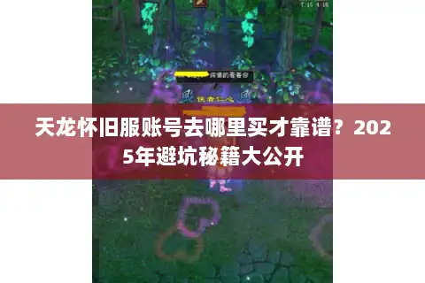 天龙怀旧服账号去哪里买才靠谱？2025年避坑秘籍大公开