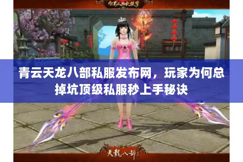 青云天龙八部私服发布网，玩家为何总掉坑顶级私服秒上手秘诀