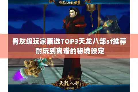 骨灰级玩家票选TOP3天龙八部sf推荐 耐玩到离谱的秘境设定 骨灰级玩家票选TOP3天龙八部sf推荐 耐玩到离谱的秘境设定