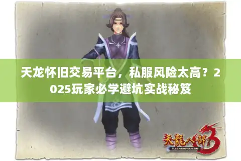 天龙怀旧交易平台，私服风险太高？2025玩家必学避坑实战秘笈