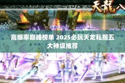 高爆率巅峰榜单 2025必玩天龙私服五大神级推荐