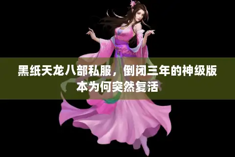 黑纸天龙八部私服，倒闭三年的神级版本为何突然复活