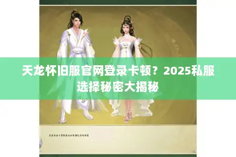 天龙怀旧服官网登录卡顿?2025私服选择秘密大揭秘 天龙怀旧服官网登录卡顿?2025私服选择秘密大揭秘