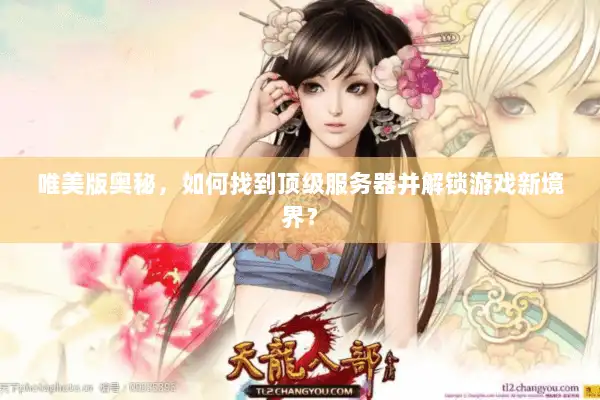 唯美版奥秘，如何找到顶级服务器并解锁游戏新境界？