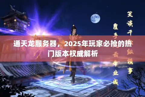 通天龙服务器,2025年玩家必抢的热门版本权威解析 通天龙服务器,2025年玩家必抢的热门版本权威解析