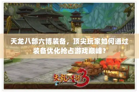 天龙八部六博装备，顶尖玩家如何通过装备优化抢占游戏巅峰？