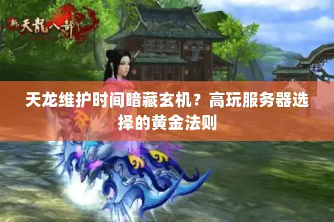 天龙维护时间暗藏玄机？高玩服务器选择的黄金法则